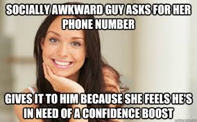 Socially Awkward Guy Asks For Her Phone Number Gives It To Him Because She Feels He S In Need Of A Confidence Boost Good Girl Gina Quickmeme