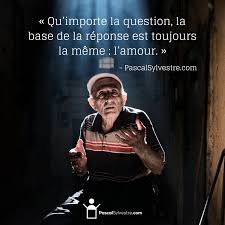 Qu Importe La Question La Base De La Reponse Est Toujours La Meme L Amour Pascalsylvestre Com Citation Citations Inspirantes Mieux Etre