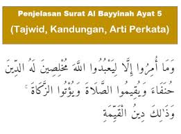 وَمَا أُمِرُوا إِلَّا لِيَعْبُدُوا اللَّهَ مُخْلِصِينَ لَهُ الدِّينَ حُنَفَاءَ وَيُقِيمُوا الصَّلَاةَ وَيُؤْتُوا الزَّكَاةَ ۚ وَذَٰلِكَ دِينُ الْقَيِّمَةِ. Penjelasan Surat Al Bayyinah Ayat 5 Tajwid Kandungan Arti Perkata