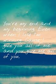 You Re My End And My Beginning Even When I Lose I M Winning Cause I Give You All Of Me And You Give Me All Of You Ending Quotes Clever Quotes Lyric