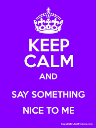 Keep Calm And Say Something Nice To Me Keep Calm And Posters Generator Maker For Free Keepcalmandposters Com