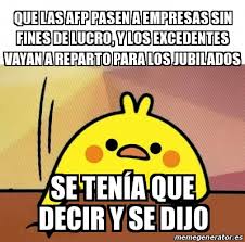 En economía y en términos común, el excedente (excedente económico o bienestar total o excedente marshaliano) es la diferencia entre el valor de los bienes y servicios producidos por una comunidad durante un determinado período de tiempo y el valor de la parte de esos bienes y servicios. Meme Personalizado Que Las Afp Pasen A Empresas Sin Fines De Lucro Y Los Excedentes Vayan A Reparto Para Los Jubilados Se Tenaa Que Decir Y Se Dijo 31063400