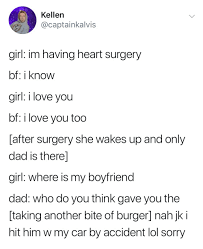 Kellen Girl Im Having Heart Surgery Bf I Know Girl I Love You Bf I Love You Too After Surgery She Wakes Up And Only Dad Is Therel Girl Where Is My