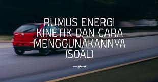 Rumus Energi Kinetik Dan Cara Menggunakannya Soal Fisika