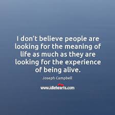 • believe (verb) the verb believe has 5 senses I Don T Believe People Are Looking For The Meaning Of Life As Much As They Are Looking For The Experience Of Being Alive Idlehearts