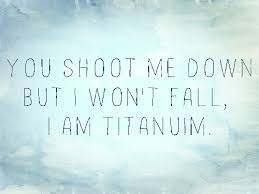 You shout it out, but i can't hear a word you say i'm talking loud, not saying much i'm criticized you shoot me down, but i won't fall i am titanium you shoot me down, but i. Titanium David Guetta Quotes Quotesgram