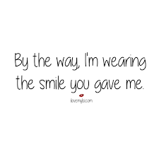 I M Wearing The Smile You Gave Me I Love My Lsi My Smile Quotes Smile Quotes Make Me Smile Quotes