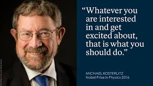 Do whatever turns you on. Whatever you are interested in and get excited  about, that is what you should do.” Some advice to all young researchers  and students from physicist Michael Kosterlitz.
