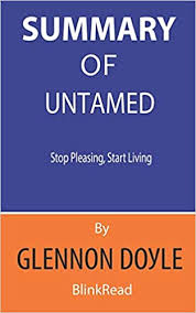 Summary Of Untamed By Glennon Doyle Stop Pleasing Start Living Amazon Co Uk Blinkread 9798645869212 Books
