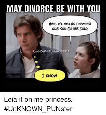 May Divorce Be With You Han We Are Not Naming Our Son Guitar Solo Unknown Punster I Know Leia It On Me Princess Unknown Punster Meme On Astrologymemes Com