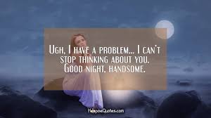 Sep 04, 2017 · think how you want to live today. Ugh I Have A Problem I Can T Stop Thinking About You Good Night Handsome Hoopoequotes