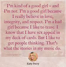 I'm doing my best to be mindful of how i'm living: I M Kind Of A Good Girl And I M Not I M A Good Girl Because I Really Believe In Love Integrity And Respect I M A Bad Girl Because I Like To Tease