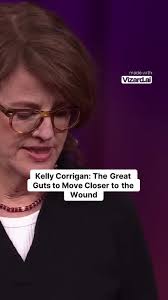 Kelly Corrigan: The Great Guts to Move Closer to the Wound