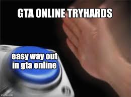 Whos considerend a tryhard in gtao? Blank Nut Button Meme Imgflip