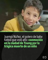 ➡ La muerte del niño de 10 años Juan Pedro Núñez, "Juampi", conmocionó a la  ciudad de Young y especialmente al baby fúbol de la localidad, ya que fue  golero de los