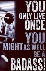 You Only Live Once You Might As Well Be A Badass Fitness Motivation Inspiration Fitness Motivation Motivation