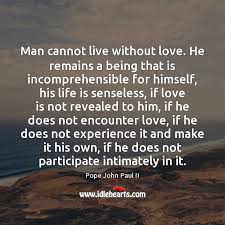 Man Cannot Live Without Love He Remains A Being That Is Incomprehensible Idlehearts