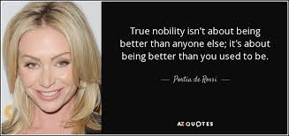 One sign that i am violating my own nature in the name of nobility is a condition called burnout. Portia De Rossi Quote True Nobility Isn T About Being Better Than Anyone Else It S