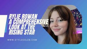 Rylie Rowan: A Comprehensive Look at the Rising Star - Stylo Celeb