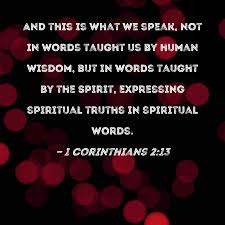 1 Corinthians 2:13 And this is what we speak, not in words taught us by  human wisdom, but in words taught by the Spirit, expressing spiritual  truths in spiritual words.