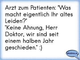 Arzt Zum Patienten Was Macht Eigentlich Ihr Altes Leiden Keine Ahnung Herr Doktor Wir Sind Seit Einem Halben Osterreichische Spruche Und Zitate