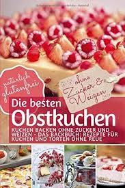 ⭐ ein leckerer tipp für den heutigen tag!! Die Besten Obstkuchen Kuchen Backen Ohne Zucker Und Weizen Das Backbuch Rezepte Fur Kuchen Und Torten Ohne Reue Naturlich Glutenfrei Gesund Ernahren Ohne Zucker Amazon De Bucher