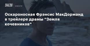 «земля кочевников» — третий фильм хлои чжао, независимого американского режиссёра, которая выстроила фильмографию на наблюдении за аутсайдерами: Oskaronosnaya Frensis Makdormand V Trejlere Dramy Zemlya Kochevnikov Beltion
