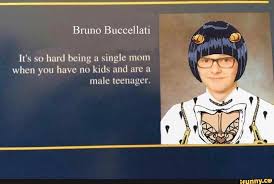 Bruno Buccellati It S So Hard Being A Single Mom When You Have No Kids And Are A Male Teenager Ifunny In 2021 Jojo Bizarre Jojo Bizzare Adventure Jojo Anime