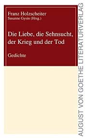 Die Liebe, die Sehnsucht, der Krieg und der Tod: Gedichte (August von  Goethe Literaturverlag) : Franz Holzscheiter: Amazon.de: Bücher