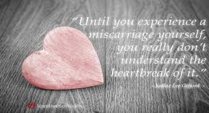 For the record, prejudices can kill, and suspicion can destroy, and a thoughtless frightened search for a scapegoat has a fallout all its own for the children, and the children yet unborn. 50 Heartfelt Miscarriage Quotes Love Lives On