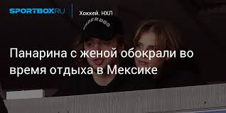 Лайф вспоминает, как начиналась лавстори хоккеиста артемия панарина и алисы знарок. Panarina S Zhenoj Obokrali Vo Vremya Otdyha V Meksike
