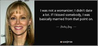 We'll give you details on who said it, when they said it, and in some. Shelley Long Quote I Was Not A Womanizer I Didn T Date A Lot