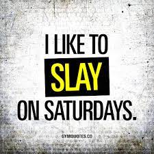 Read these saturday quotes for some motivation on how to boost your mood and spend your free time. I Like To Slay On Saturdays Norestdays Morning Workout Quotes Gym Quote Funny Gym Quotes