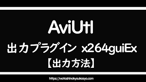 AviUtl】【x264guiEx】で動画をエンコードする方法【出力方法】 | わたしの教科書