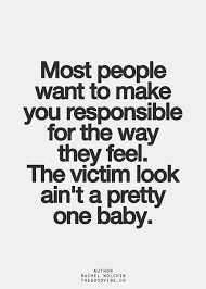 I Want To Inspire People I Want Someone To Look At Me And Say Author Most People Want To Make You Responsible For The Way They Feel The Victim Look Ain T A Pretty One Ba Victim Quotes Inspirational Quotes Pictures Words Quotes