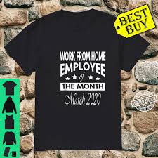 Those stuck in an office tend to imagine remote workers spending the day lounging in their pyjamas or sipping flat. Work From Home Employee Of The Month Since March 2020 Shirt