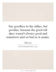 Say Goodbye To The Oldies But Goodies Because The Good Old Picture Quotes