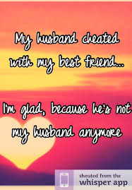 My Husband Cheated With My Best Friend I M Glad Because He S Not My Husband Anymore Best Friend Quotes My Best Friend Quotes Friends Quotes