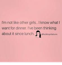 Check spelling or type a new query. I M Not Like Other Girls I Know What Want For Dinner I Ve Been Thinking About It Since Lunch Girls Meme On Me Me