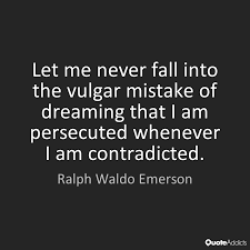 Let Me Never Fall Into The Vulgar Mistake Of Dreaming That I Am Persecuted Whenever I Am Contradicted Ralph Waldo Emerson Quotes Words Of Wisdom Wise Words