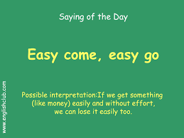 Check spelling or type a new query. Easy Come Easy Go That S Is Just How U Live Long Take Take It All But You Never Give Burnomars English Phrases Idioms English Phrases Idioms And Phrases