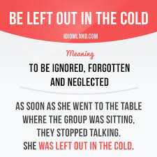 Be Left Out In The Cold Means To Be Ignored Forgotten And Neglected Example As Soon As She Went T English Phrases Idioms English Phrases English Idioms