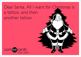 Dear Santa All I Want For Christmas Is A Tattoo And Then Another Tattoo Dear Santa Ecards Funny Christmas Quotes