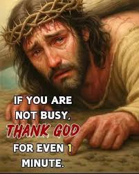 IF YOU ARE NOT BUSY, THANK GOD FOR EVEN 1 MINUTE.