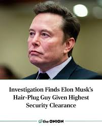 Investigation Finds Elon Musk's Hair-Plug Guy Given Highest Security  Clearance  https://theonion.com/investigation-finds-elon-musks-hair-plug-guy-given-highest-security-clearance/