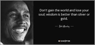 Bob Marley Quote Don T Gain The World And Lose Your Soul Wisdom Is