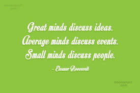 Eleanor Roosevelt Quote Great Minds Discuss Ideas Average Minds Discuss Events Small Minds Discuss People Coolnsmart