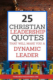 Part of a large selection of christian quotes and sayings in a variety of topics by famous people, authors, theologians, pastors, preachers, teachers, and other the stiff and wooden quality about our religious lives is a result of our lack of holy desire. 25 Christian Leadership Quotes That Will Make You A Dynamic Leader