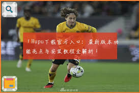 Hupu下载官方入口：最新版本功能亮点与安装教程全解析」 | 虎扑体育