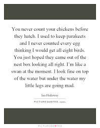 You Never Count Your Chickens Before They Hatch I Used To Keep Picture Quotes